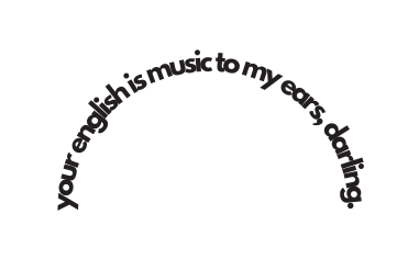 your english is music to my ears darling